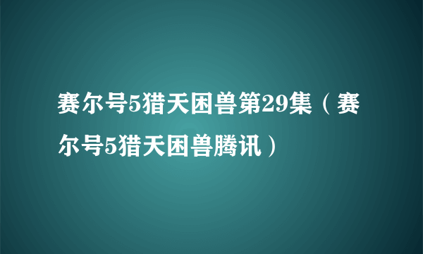 赛尔号5猎天困兽第29集（赛尔号5猎天困兽腾讯）
