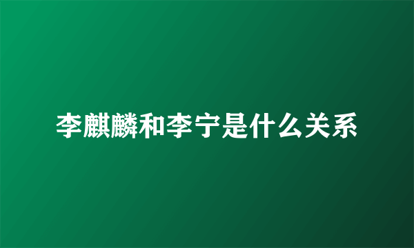 李麒麟和李宁是什么关系