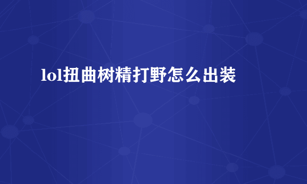 lol扭曲树精打野怎么出装