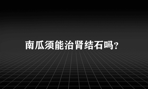 南瓜须能治肾结石吗？