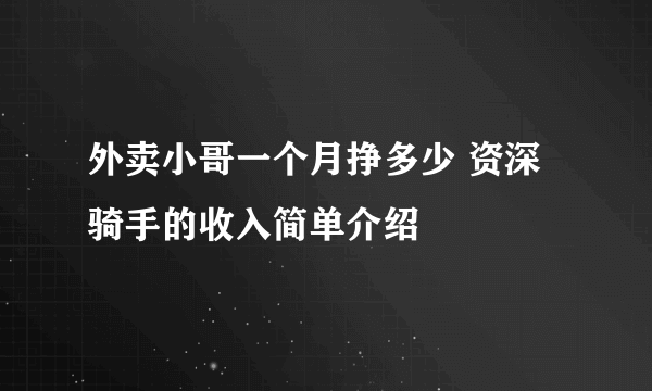 外卖小哥一个月挣多少 资深骑手的收入简单介绍