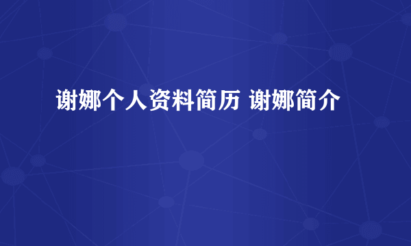 谢娜个人资料简历 谢娜简介