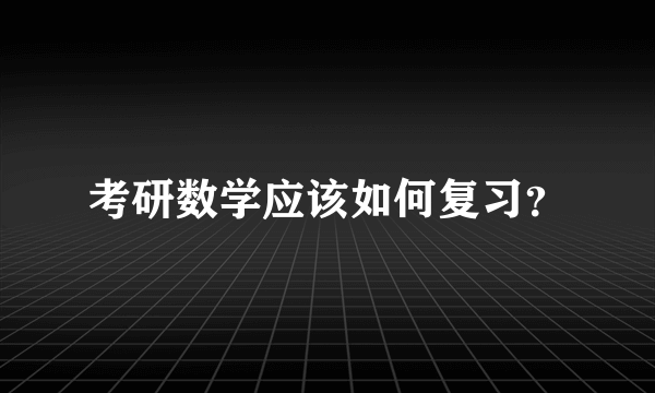 考研数学应该如何复习？