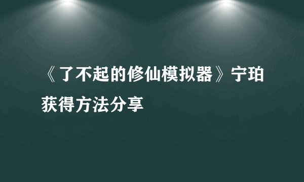 《了不起的修仙模拟器》宁珀获得方法分享
