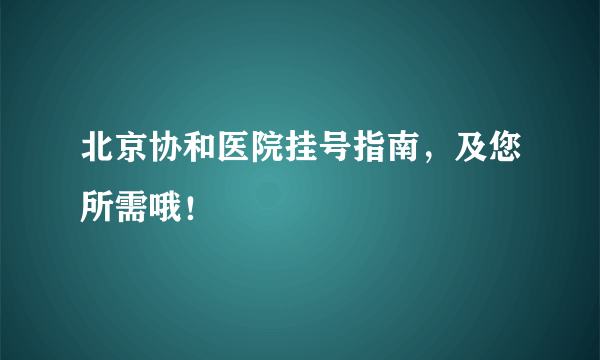 北京协和医院挂号指南，及您所需哦！