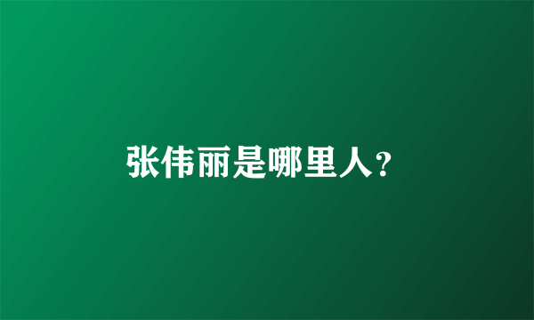 张伟丽是哪里人？