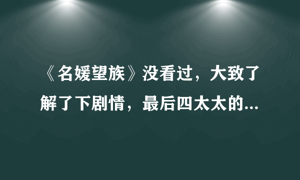 《名媛望族》没看过，大致了解了下剧情，最后四太太的孩子他爸是钟卓万吗