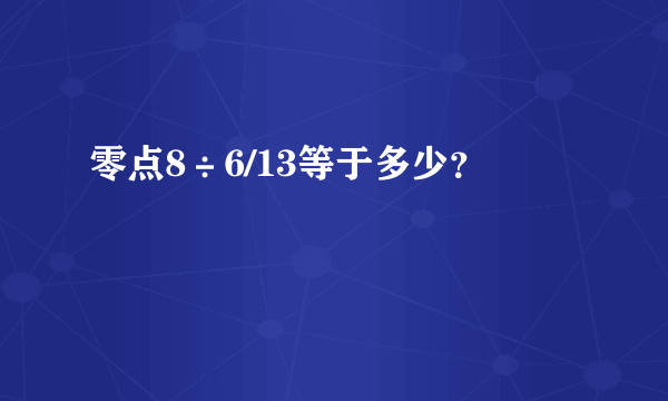零点8÷6/13等于多少？