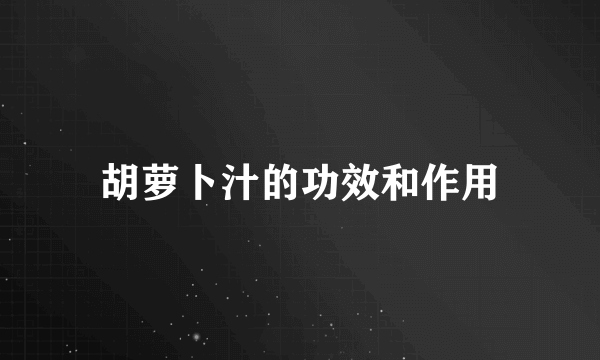 胡萝卜汁的功效和作用