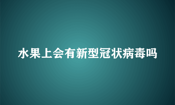 水果上会有新型冠状病毒吗