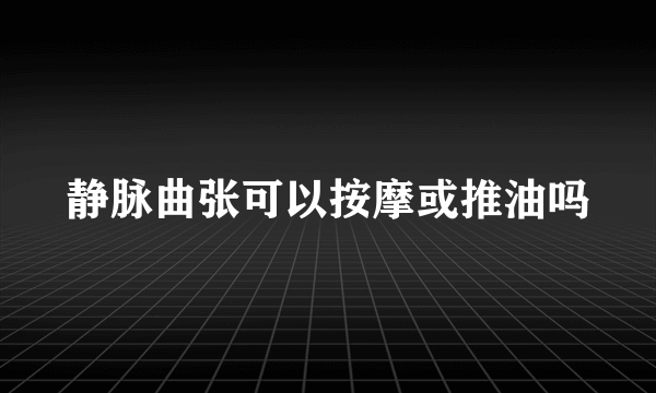 静脉曲张可以按摩或推油吗