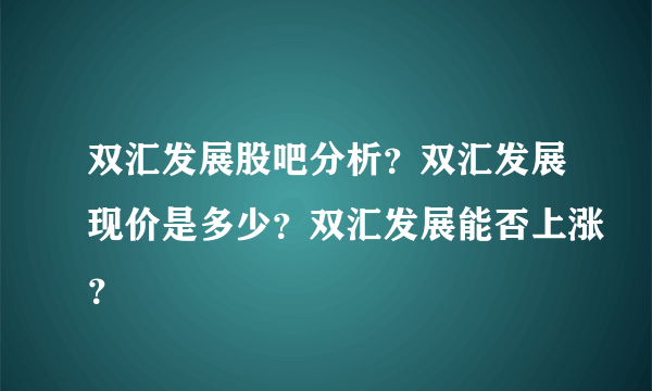 双汇发展股吧分析？双汇发展现价是多少？双汇发展能否上涨？