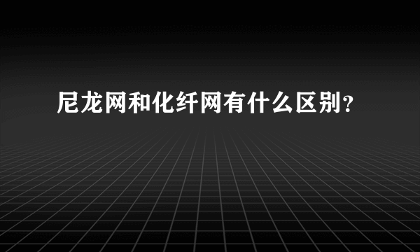 尼龙网和化纤网有什么区别？