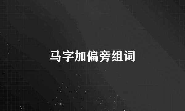 马字加偏旁组词