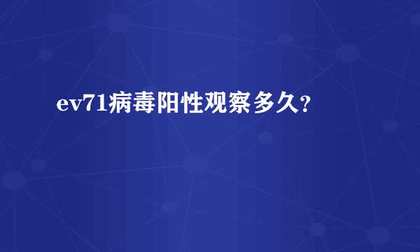 ev71病毒阳性观察多久？