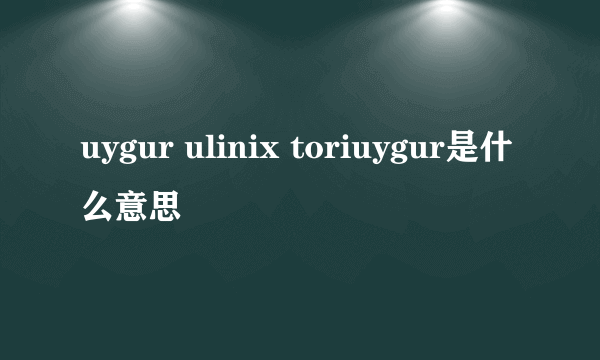 uygur ulinix toriuygur是什么意思