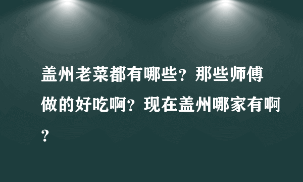 盖州老菜都有哪些？那些师傅做的好吃啊？现在盖州哪家有啊？