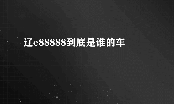 辽e88888到底是谁的车