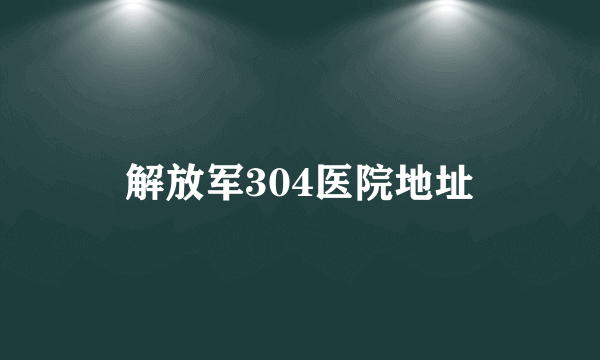 解放军304医院地址