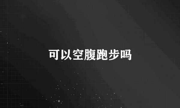 可以空腹跑步吗