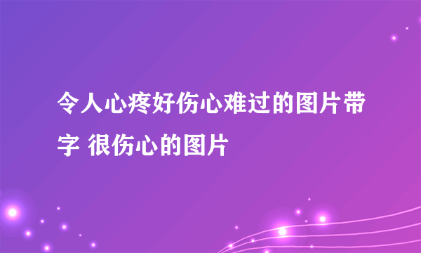 令人心疼好伤心难过的图片带字 很伤心的图片