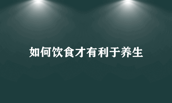 如何饮食才有利于养生