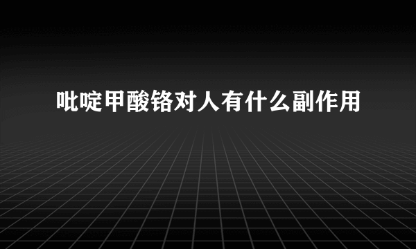 吡啶甲酸铬对人有什么副作用