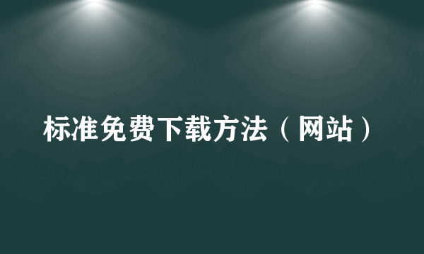 标准免费下载方法（网站）