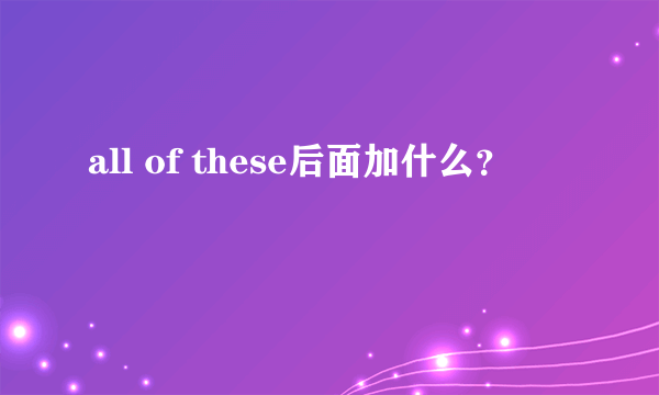 all of these后面加什么？