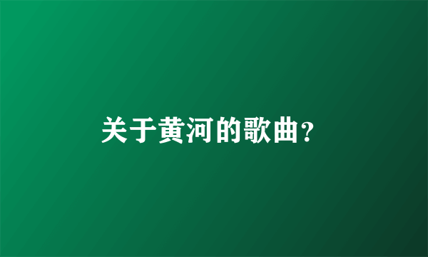 关于黄河的歌曲？
