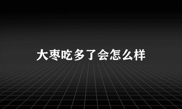 大枣吃多了会怎么样