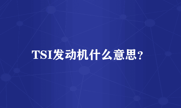 TSI发动机什么意思？