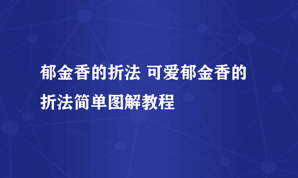 郁金香的折法 可爱郁金香的折法简单图解教程