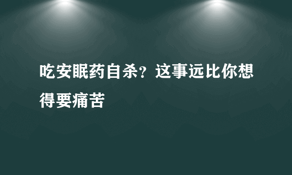 吃安眠药自杀？这事远比你想得要痛苦 
