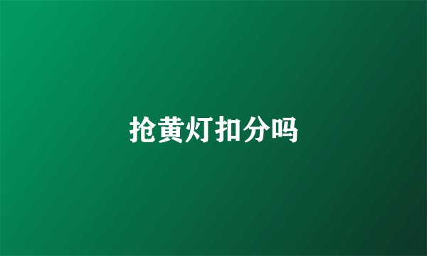 抢黄灯扣分吗