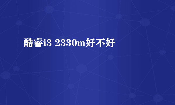 酷睿i3 2330m好不好
