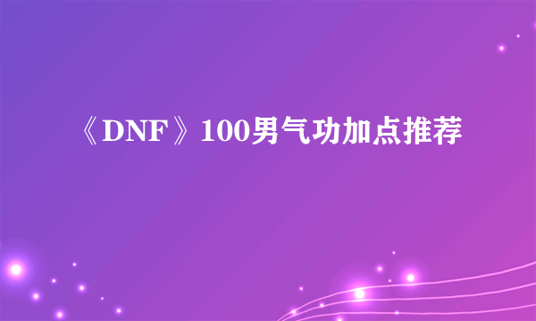 《DNF》100男气功加点推荐