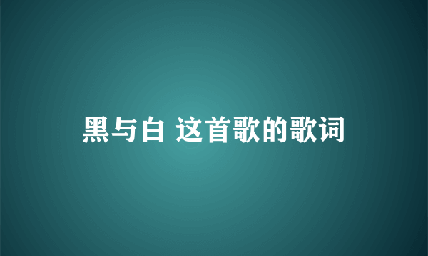 黑与白 这首歌的歌词