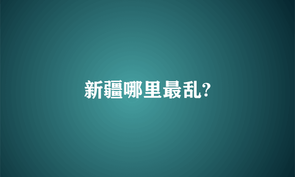 新疆哪里最乱?