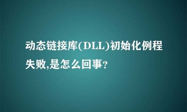 动态链接库(DLL)初始化例程失败,是怎么回事？