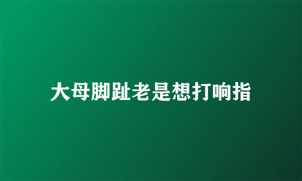 大母脚趾老是想打响指
