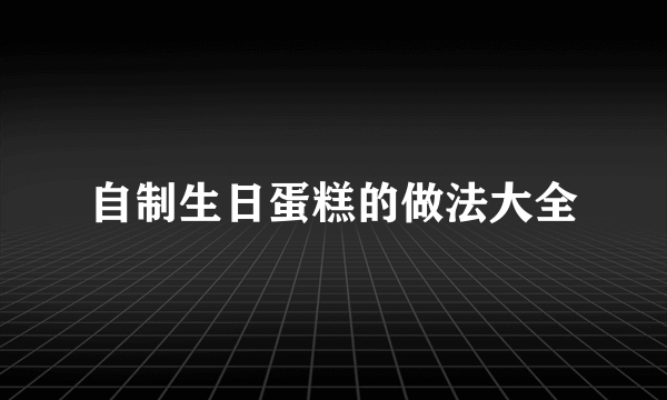 自制生日蛋糕的做法大全