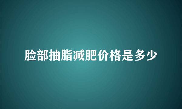 脸部抽脂减肥价格是多少