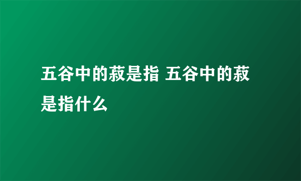 五谷中的菽是指 五谷中的菽是指什么