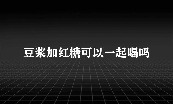 豆浆加红糖可以一起喝吗