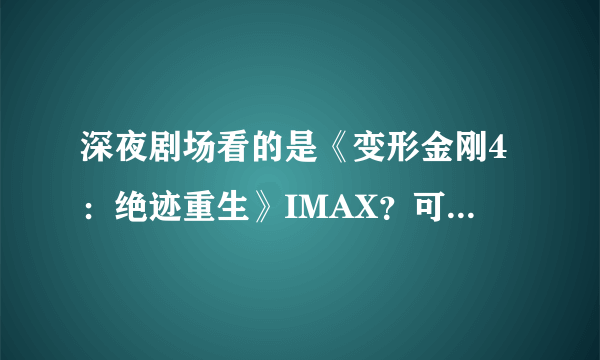 深夜剧场看的是《变形金刚4：绝迹重生》IMAX？可能有假哦