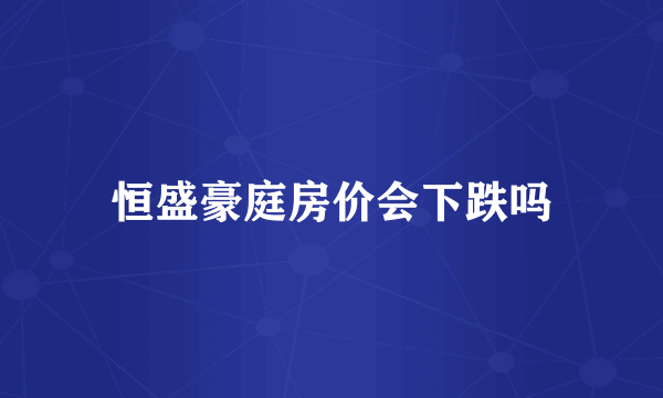 恒盛豪庭房价会下跌吗