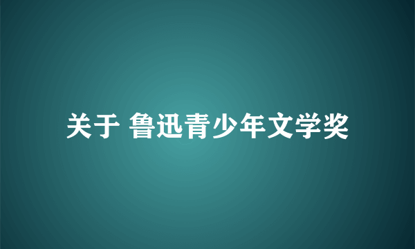 关于 鲁迅青少年文学奖