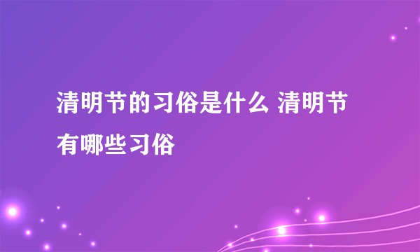 清明节的习俗是什么 清明节有哪些习俗