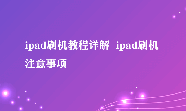 ipad刷机教程详解  ipad刷机注意事项